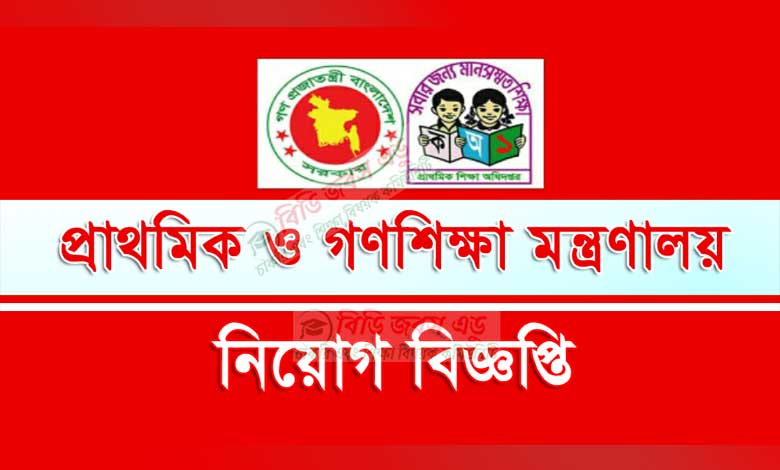 প্রাথমিক ও গণশিক্ষা মন্ত্রণালয় নিয়োগ বিজ্ঞপ্তি ২০২২