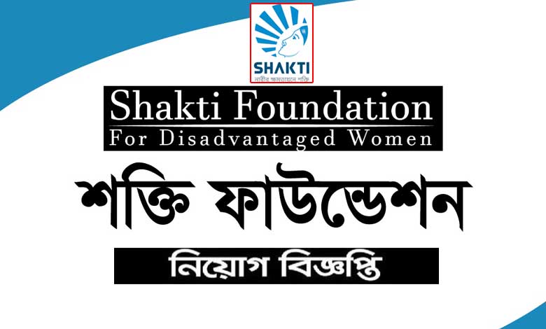 শক্তি ফাউন্ডেশন নিয়োগ বিজ্ঞপ্তি ২০২২
